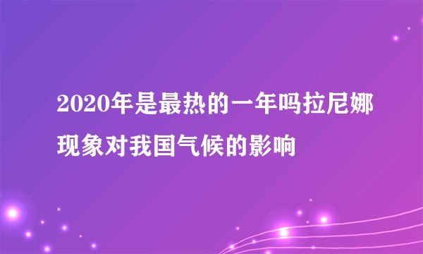2020年是最热的一年吗拉尼娜现象对我国气候的影响