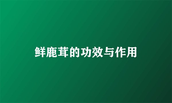 鲜鹿茸的功效与作用