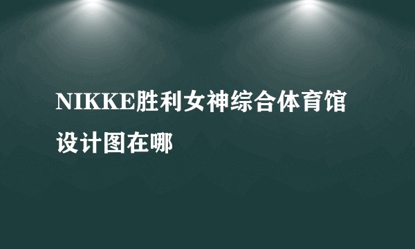 NIKKE胜利女神综合体育馆设计图在哪