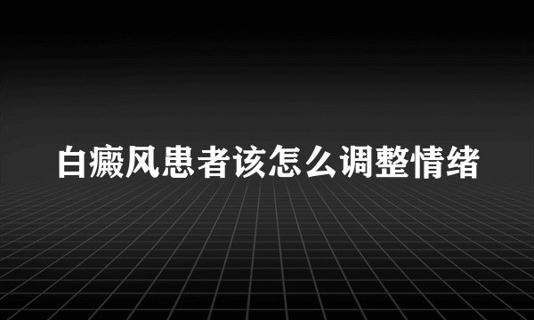 白癜风患者该怎么调整情绪