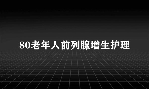 80老年人前列腺增生护理