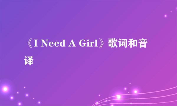《I Need A Girl》歌词和音译