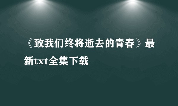 《致我们终将逝去的青春》最新txt全集下载