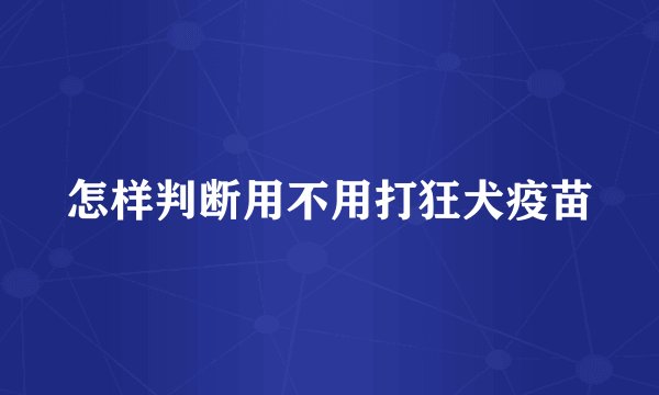 怎样判断用不用打狂犬疫苗