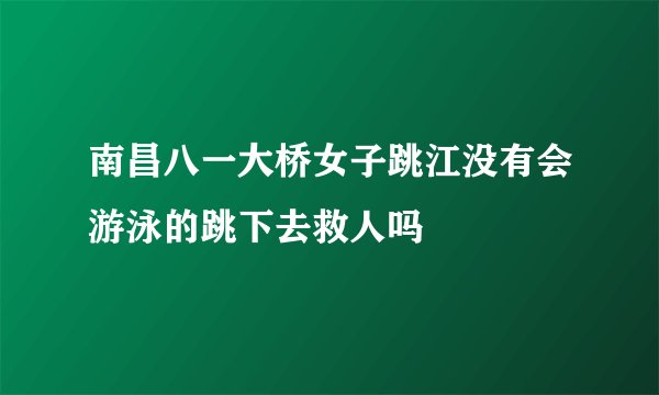 南昌八一大桥女子跳江没有会游泳的跳下去救人吗