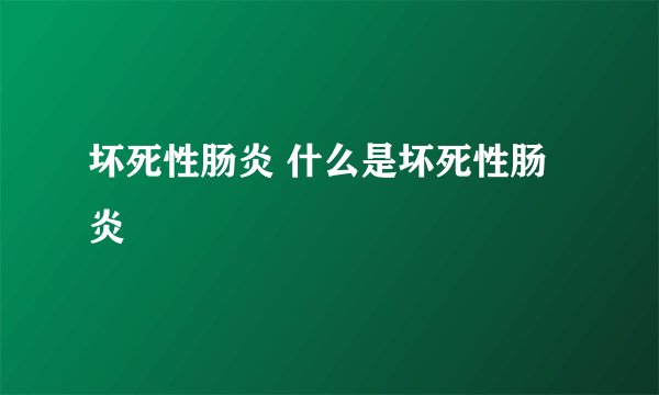 坏死性肠炎 什么是坏死性肠炎