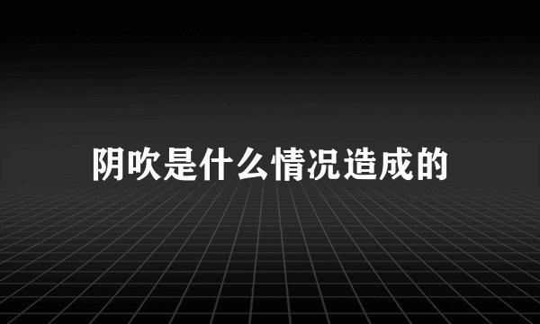 阴吹是什么情况造成的