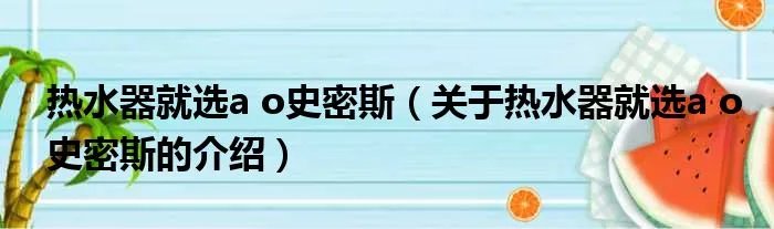 热水器就选a o史密斯（关于热水器就选a o史密斯的介绍）
