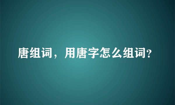 唐组词，用唐字怎么组词？