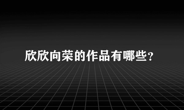 欣欣向荣的作品有哪些?