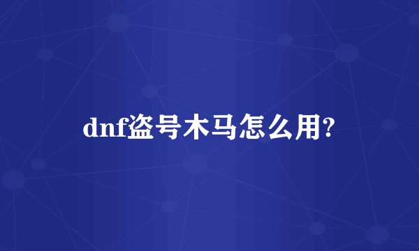 dnf盗号木马怎么用?