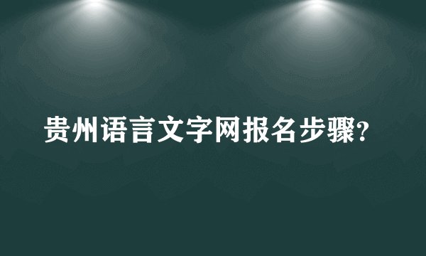 贵州语言文字网报名步骤？