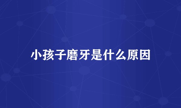 小孩子磨牙是什么原因