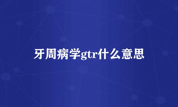 牙周病学gtr什么意思