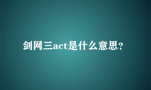 剑网三act是什么意思？