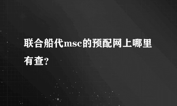 联合船代msc的预配网上哪里有查？