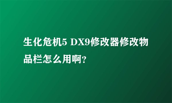 生化危机5 DX9修改器修改物品栏怎么用啊?