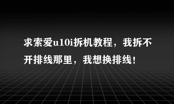 求索爱u10i拆机教程，我拆不开排线那里，我想换排线！