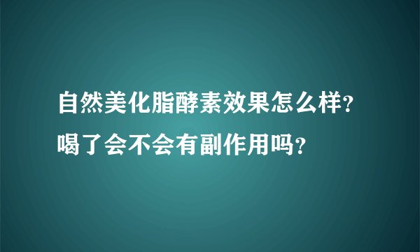 自然美化脂酵素效果怎么样？喝了会不会有副作用吗？