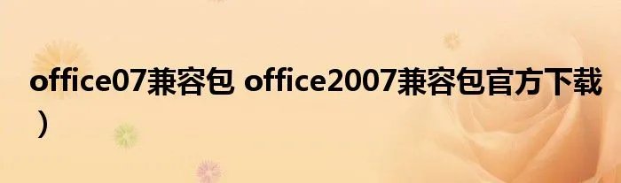office07兼容包 office2007兼容包官方下载）