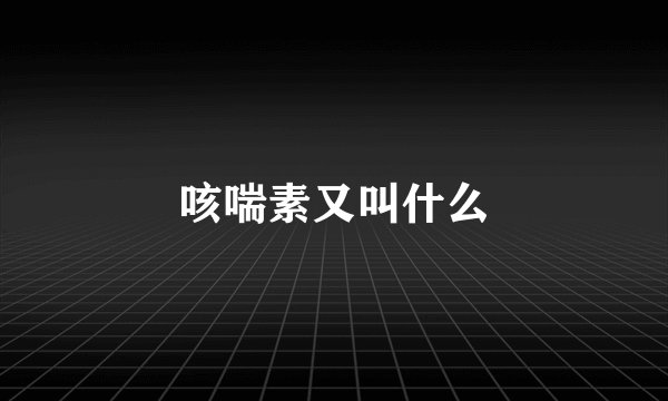 咳喘素又叫什么