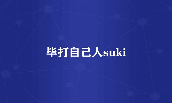 毕打自己人suki