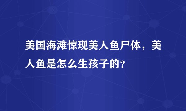 美国海滩惊现美人鱼尸体，美人鱼是怎么生孩子的？