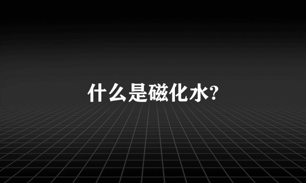 什么是磁化水?