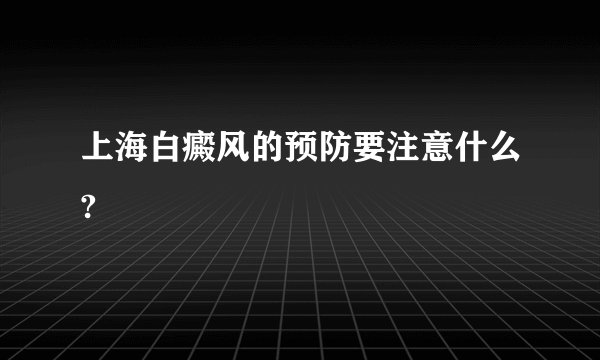 上海白癜风的预防要注意什么?