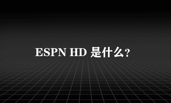 ESPN HD 是什么？