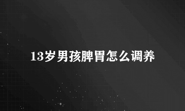 13岁男孩脾胃怎么调养