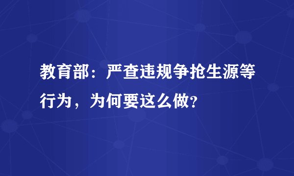 教育部：严查违规争抢生源等行为，为何要这么做？