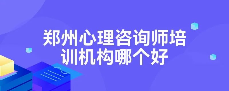 郑州心理咨询师培训机构哪个好