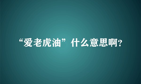 “爱老虎油”什么意思啊？