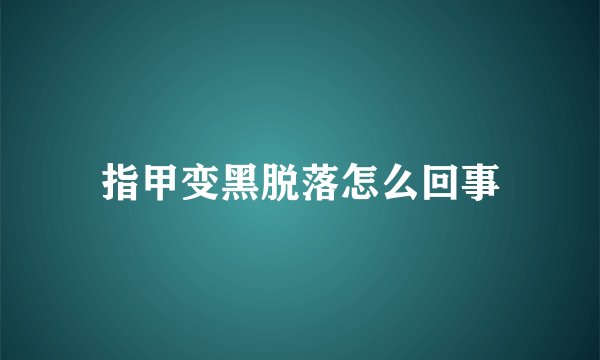 指甲变黑脱落怎么回事