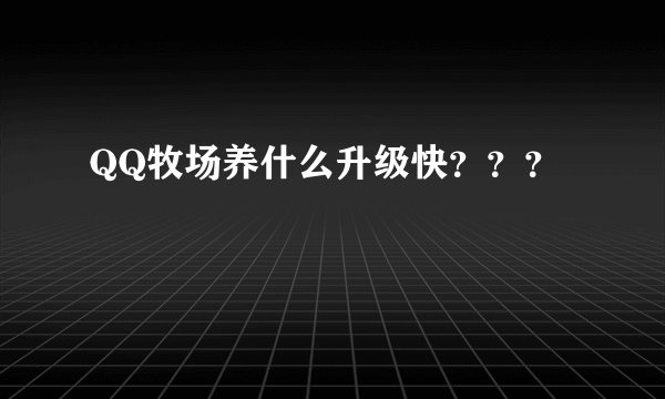 QQ牧场养什么升级快？？？
