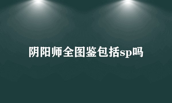 阴阳师全图鉴包括sp吗
