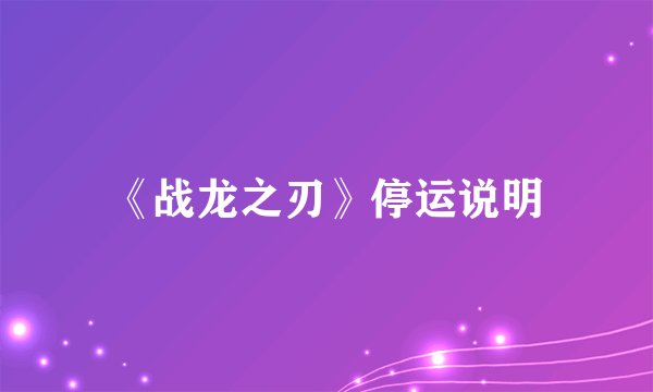 《战龙之刃》停运说明