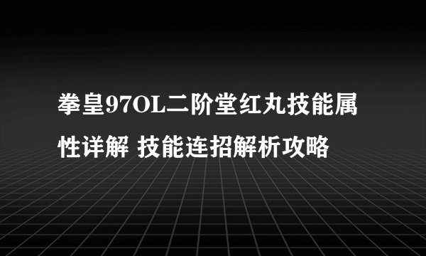 拳皇97OL二阶堂红丸技能属性详解 技能连招解析攻略
