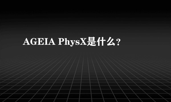 AGEIA PhysX是什么？