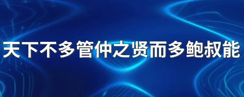天下不多管仲之贤而多鲍叔能知人也翻译 怎么理解天下不多管仲之贤而多鲍叔能知人也