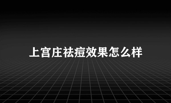 上宫庄祛痘效果怎么样
