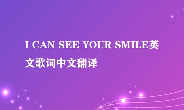 I CAN SEE YOUR SMILE英文歌词中文翻译