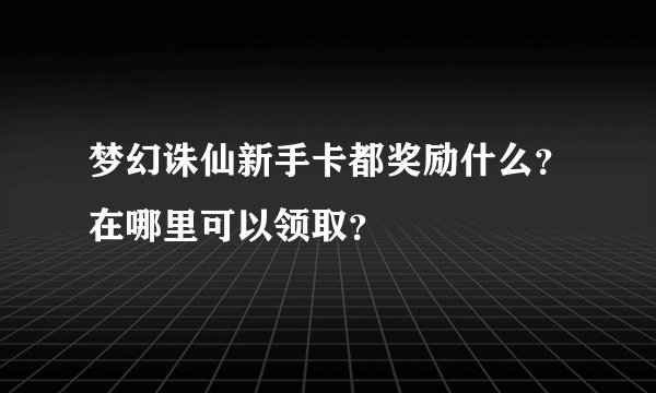 梦幻诛仙新手卡都奖励什么？在哪里可以领取？