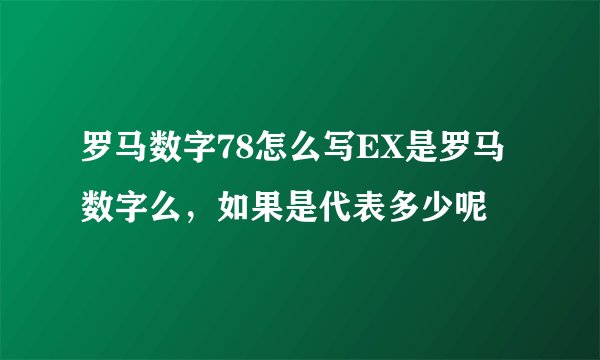 罗马数字78怎么写EX是罗马数字么，如果是代表多少呢
