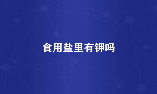 食用盐里有钾吗