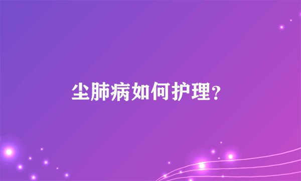 尘肺病如何护理？