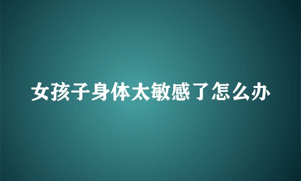 女孩子身体太敏感了怎么办