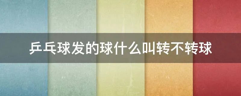 乒乓球发的球什么叫转不转球