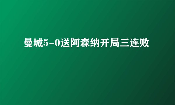 曼城5-0送阿森纳开局三连败